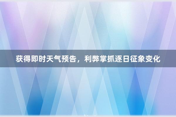 获得即时天气预告，利弊掌抓逐日征象变化